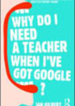 WHY DO I NEED A TEACHER WHEN I HAVE GOOGLE? Cover